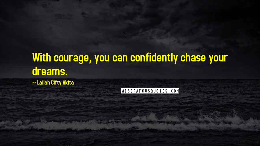 Lailah Gifty Akita Quotes: With courage, you can confidently chase your dreams.