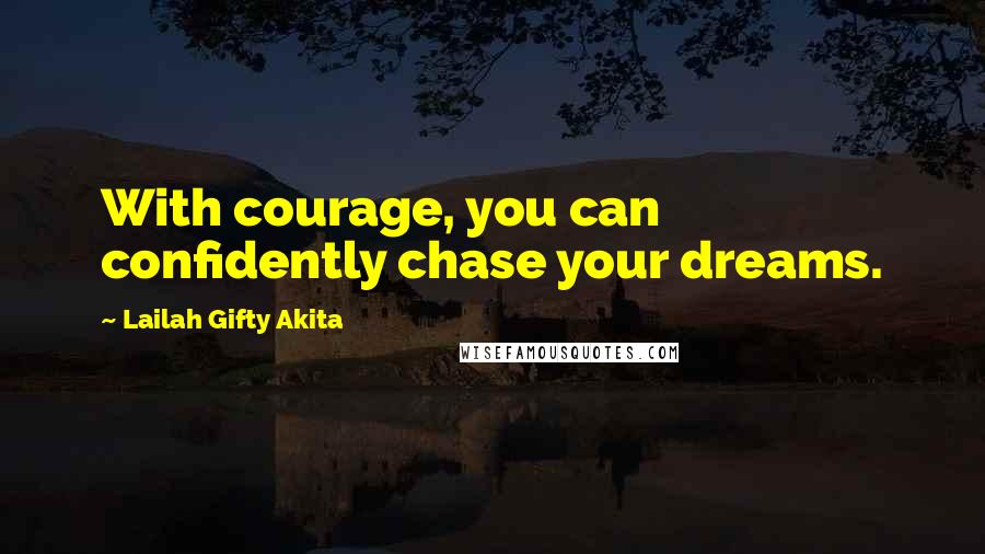 Lailah Gifty Akita Quotes: With courage, you can confidently chase your dreams.