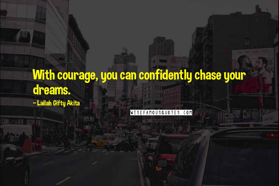 Lailah Gifty Akita Quotes: With courage, you can confidently chase your dreams.