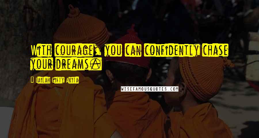 Lailah Gifty Akita Quotes: With courage, you can confidently chase your dreams.