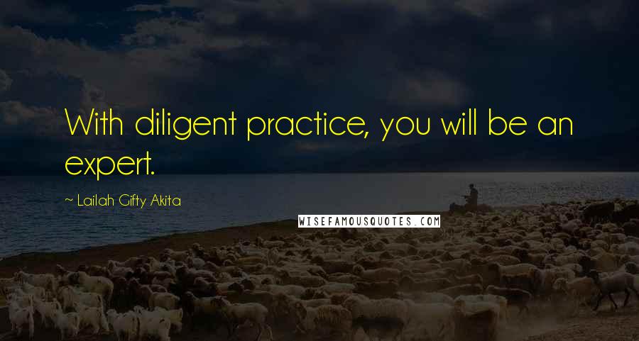 Lailah Gifty Akita Quotes: With diligent practice, you will be an expert.