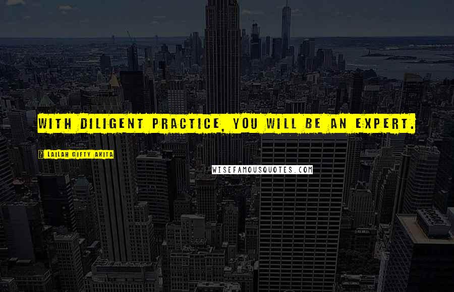 Lailah Gifty Akita Quotes: With diligent practice, you will be an expert.