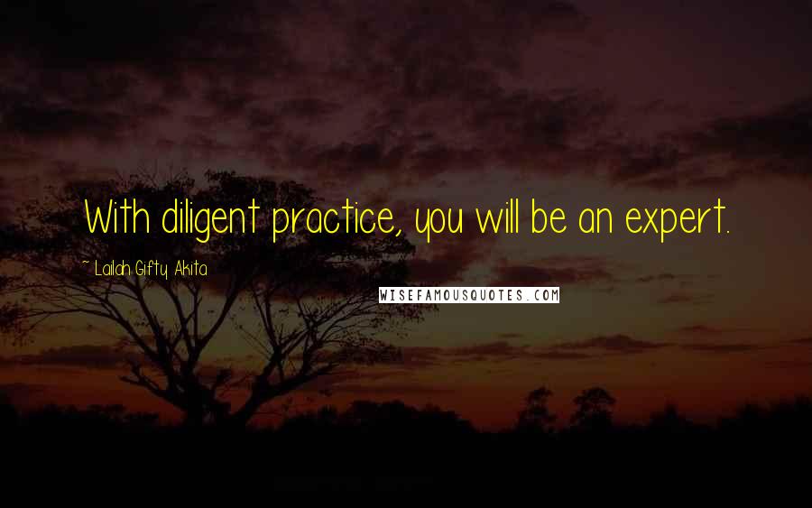 Lailah Gifty Akita Quotes: With diligent practice, you will be an expert.