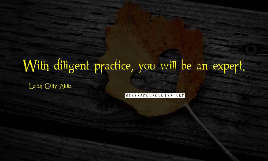 Lailah Gifty Akita Quotes: With diligent practice, you will be an expert.