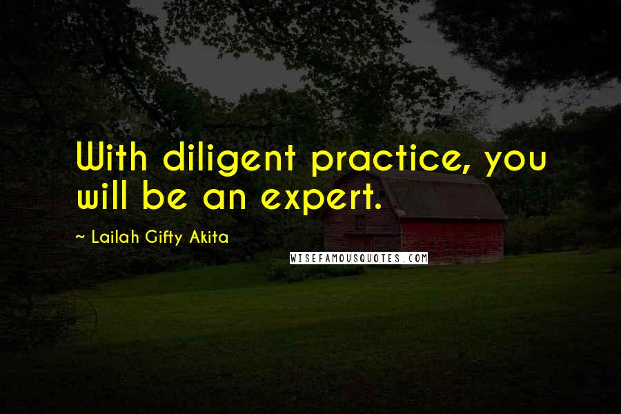 Lailah Gifty Akita Quotes: With diligent practice, you will be an expert.