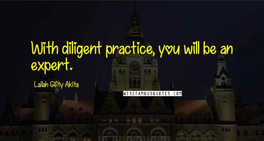 Lailah Gifty Akita Quotes: With diligent practice, you will be an expert.