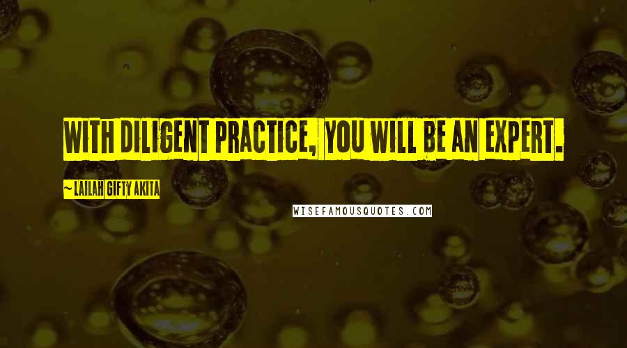 Lailah Gifty Akita Quotes: With diligent practice, you will be an expert.