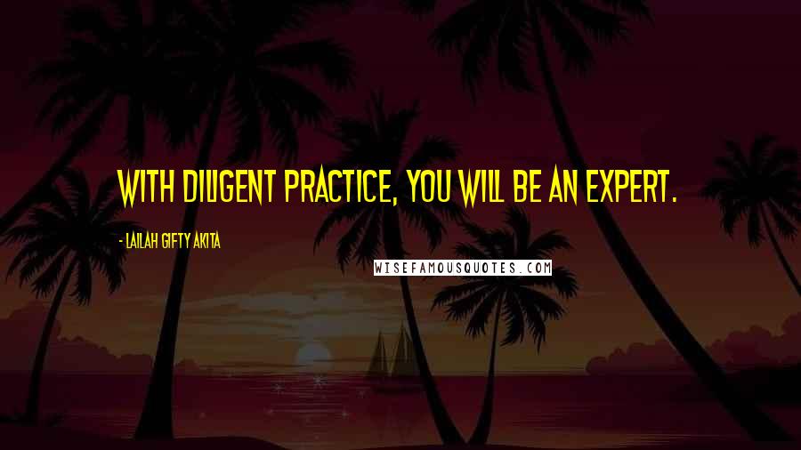 Lailah Gifty Akita Quotes: With diligent practice, you will be an expert.