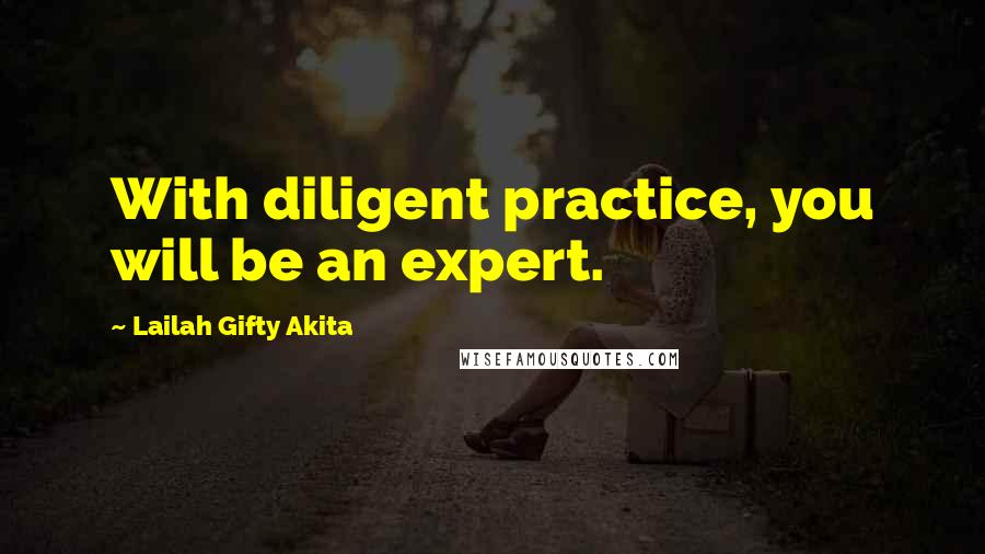 Lailah Gifty Akita Quotes: With diligent practice, you will be an expert.