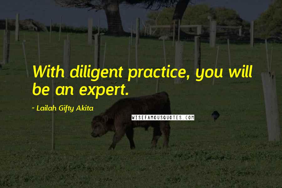 Lailah Gifty Akita Quotes: With diligent practice, you will be an expert.