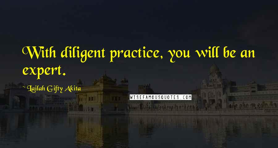 Lailah Gifty Akita Quotes: With diligent practice, you will be an expert.