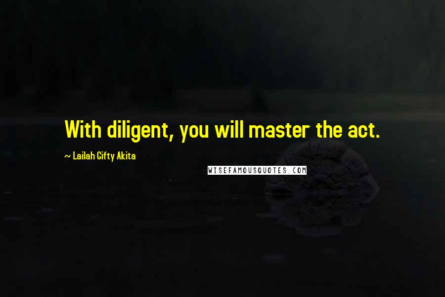 Lailah Gifty Akita Quotes: With diligent, you will master the act.