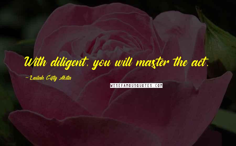 Lailah Gifty Akita Quotes: With diligent, you will master the act.