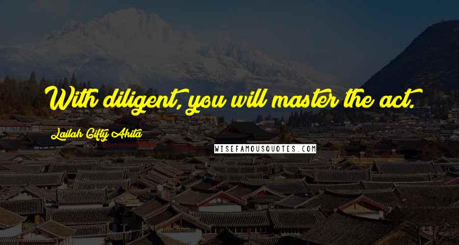 Lailah Gifty Akita Quotes: With diligent, you will master the act.