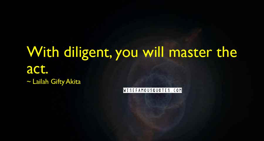 Lailah Gifty Akita Quotes: With diligent, you will master the act.