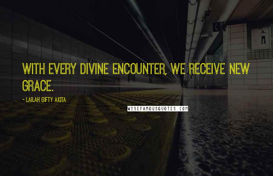 Lailah Gifty Akita Quotes: With every divine encounter, we receive new grace.