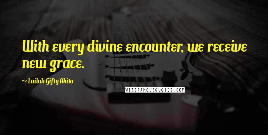 Lailah Gifty Akita Quotes: With every divine encounter, we receive new grace.