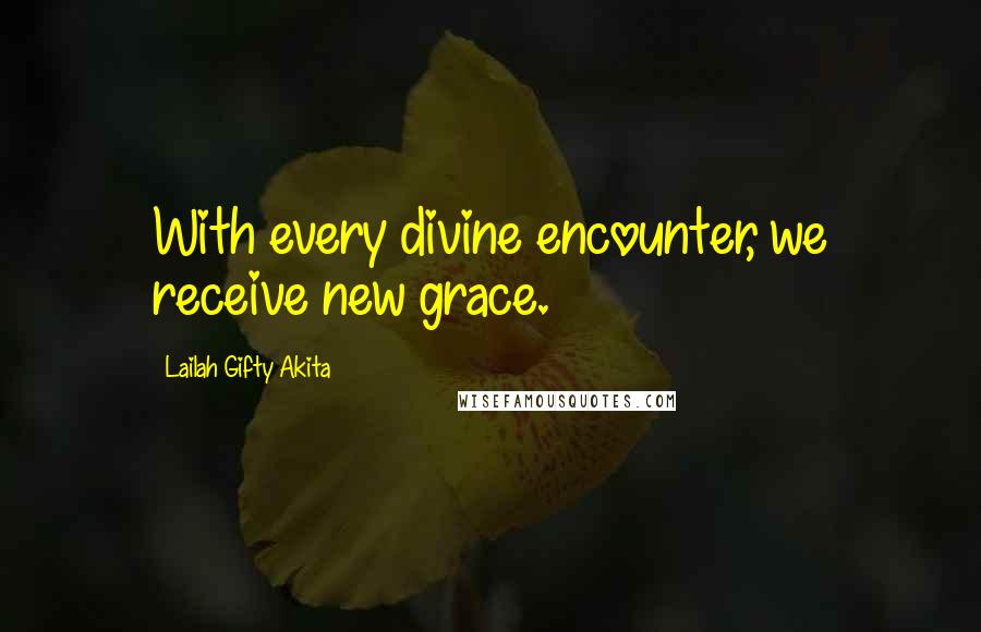 Lailah Gifty Akita Quotes: With every divine encounter, we receive new grace.