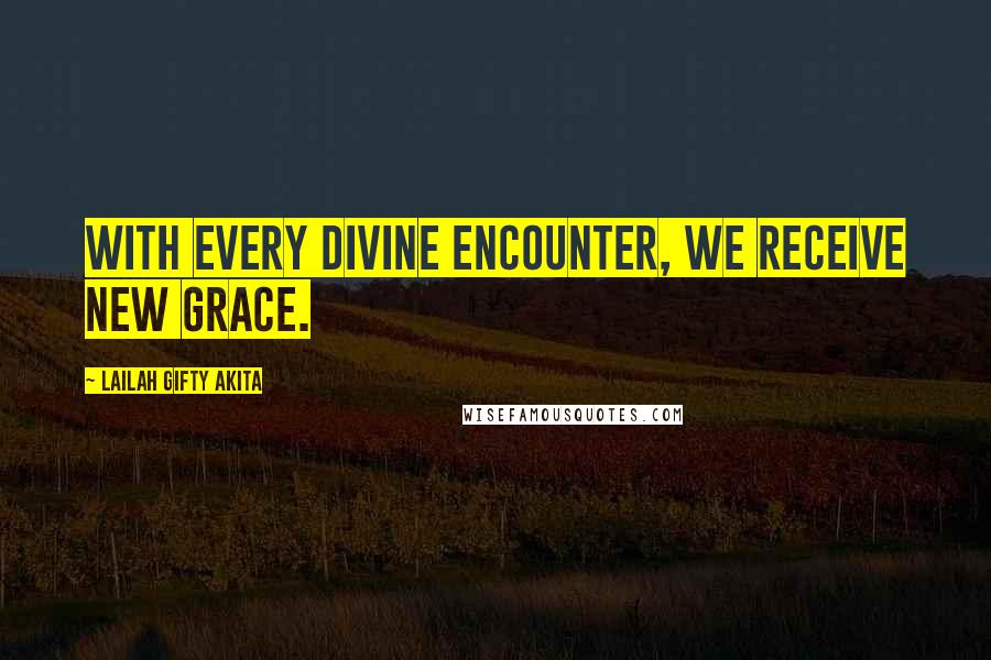 Lailah Gifty Akita Quotes: With every divine encounter, we receive new grace.