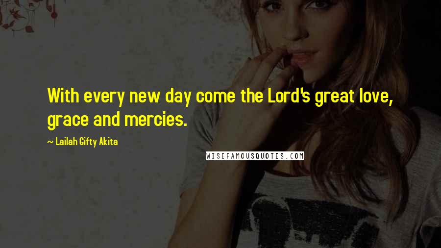 Lailah Gifty Akita Quotes: With every new day come the Lord's great love, grace and mercies.