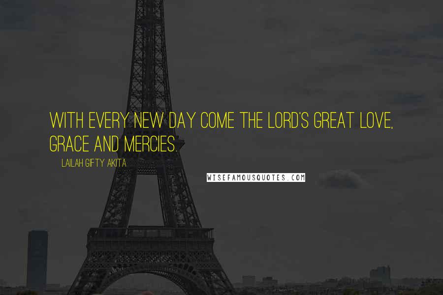 Lailah Gifty Akita Quotes: With every new day come the Lord's great love, grace and mercies.