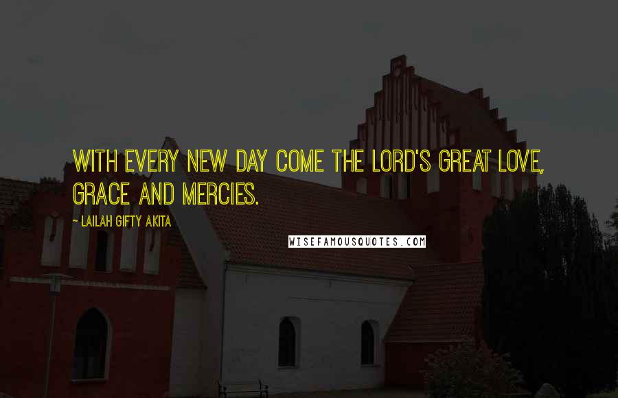 Lailah Gifty Akita Quotes: With every new day come the Lord's great love, grace and mercies.
