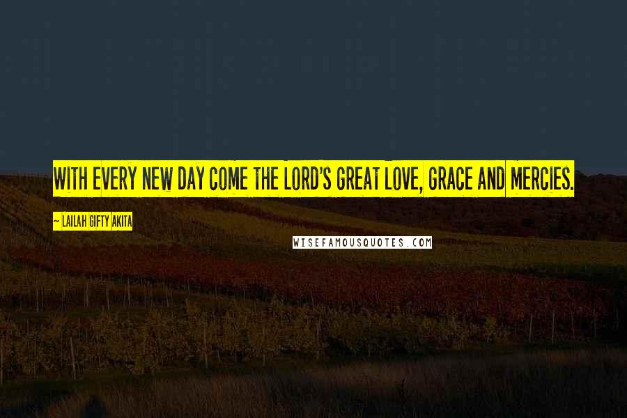 Lailah Gifty Akita Quotes: With every new day come the Lord's great love, grace and mercies.