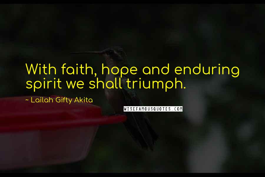 Lailah Gifty Akita Quotes: With faith, hope and enduring spirit we shall triumph.