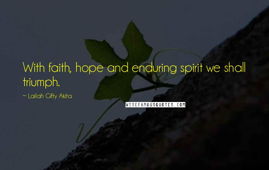 Lailah Gifty Akita Quotes: With faith, hope and enduring spirit we shall triumph.