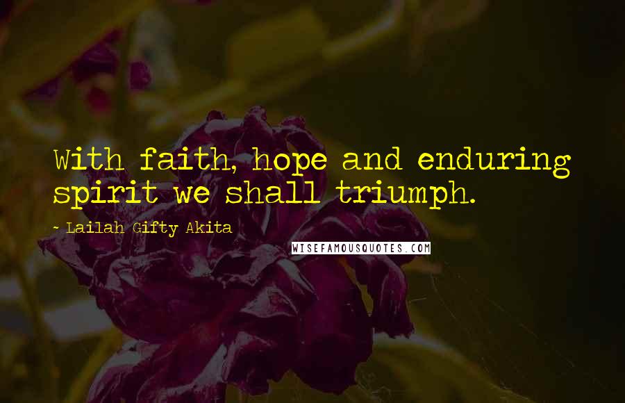 Lailah Gifty Akita Quotes: With faith, hope and enduring spirit we shall triumph.