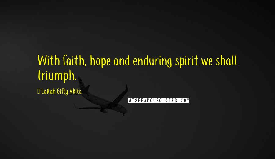 Lailah Gifty Akita Quotes: With faith, hope and enduring spirit we shall triumph.