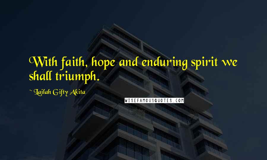 Lailah Gifty Akita Quotes: With faith, hope and enduring spirit we shall triumph.