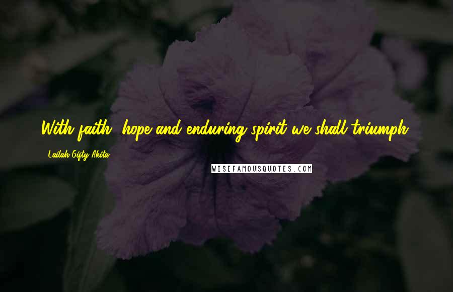 Lailah Gifty Akita Quotes: With faith, hope and enduring spirit we shall triumph.