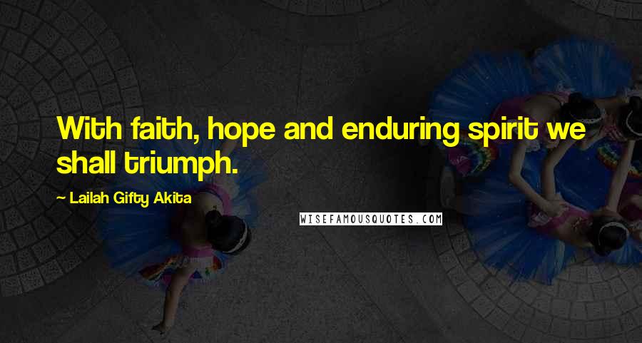 Lailah Gifty Akita Quotes: With faith, hope and enduring spirit we shall triumph.