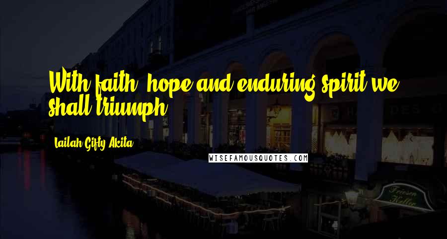 Lailah Gifty Akita Quotes: With faith, hope and enduring spirit we shall triumph.