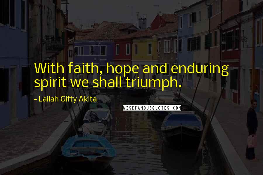 Lailah Gifty Akita Quotes: With faith, hope and enduring spirit we shall triumph.