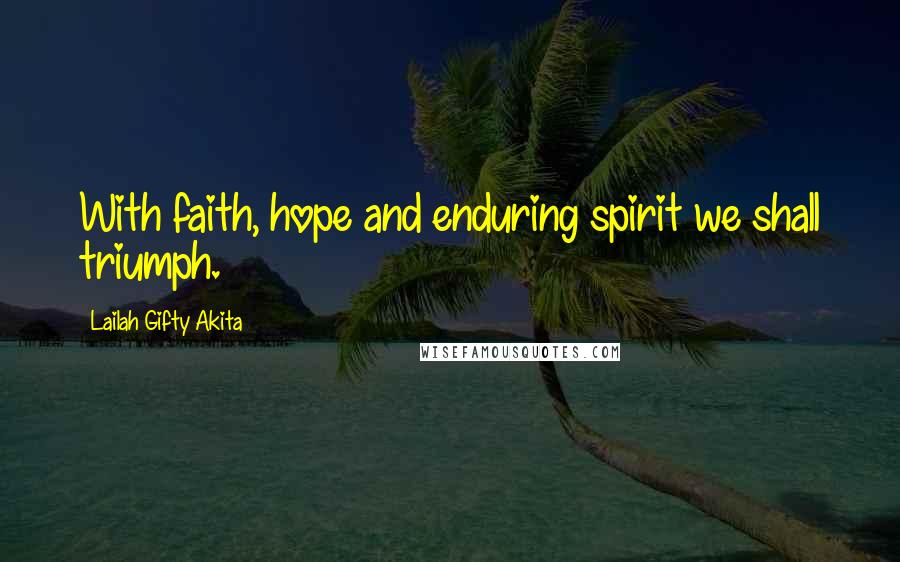 Lailah Gifty Akita Quotes: With faith, hope and enduring spirit we shall triumph.