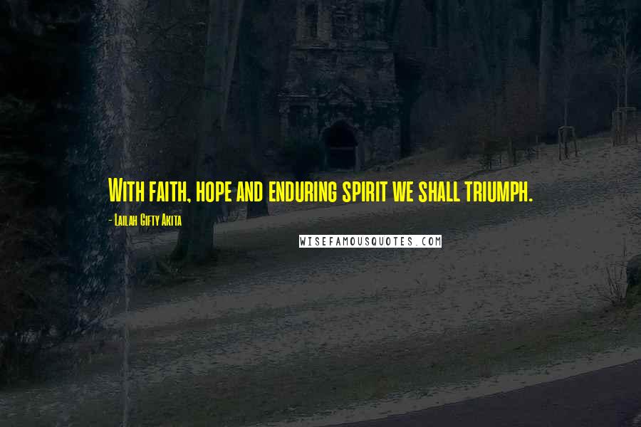 Lailah Gifty Akita Quotes: With faith, hope and enduring spirit we shall triumph.