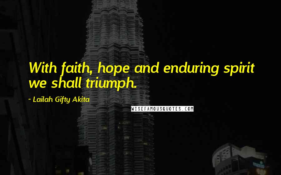 Lailah Gifty Akita Quotes: With faith, hope and enduring spirit we shall triumph.