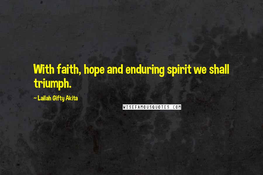 Lailah Gifty Akita Quotes: With faith, hope and enduring spirit we shall triumph.