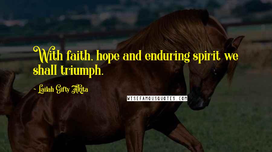 Lailah Gifty Akita Quotes: With faith, hope and enduring spirit we shall triumph.