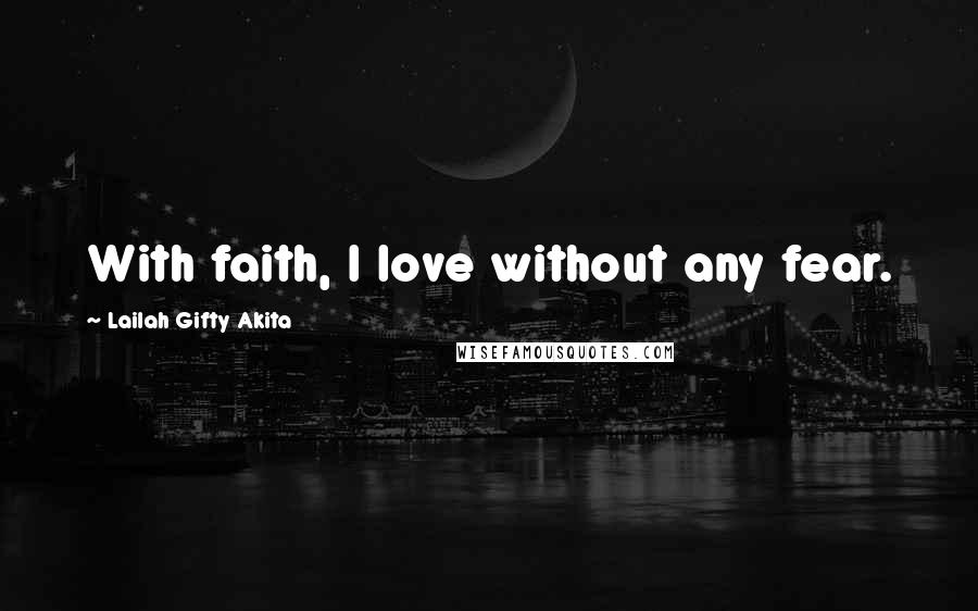 Lailah Gifty Akita Quotes: With faith, I love without any fear.