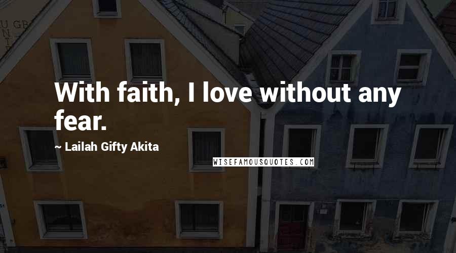 Lailah Gifty Akita Quotes: With faith, I love without any fear.