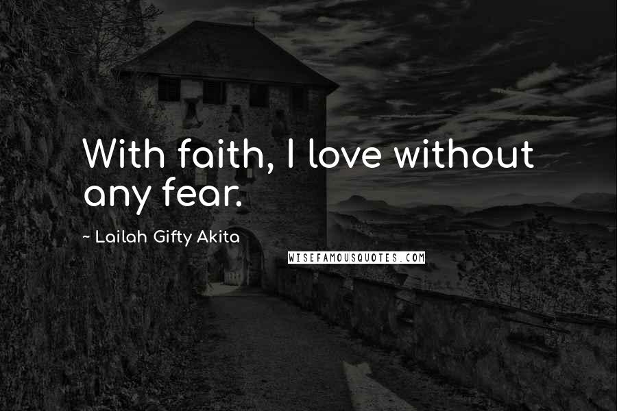 Lailah Gifty Akita Quotes: With faith, I love without any fear.