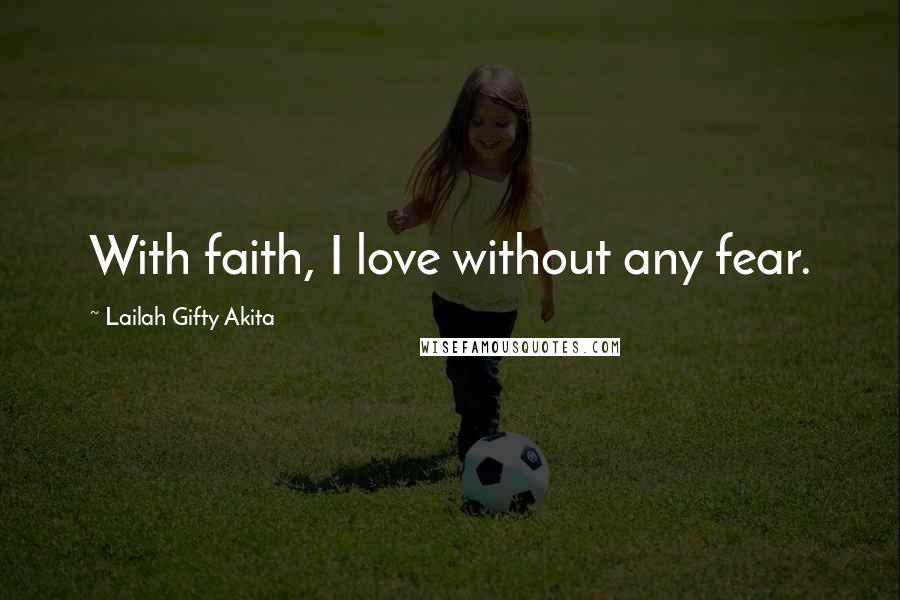 Lailah Gifty Akita Quotes: With faith, I love without any fear.
