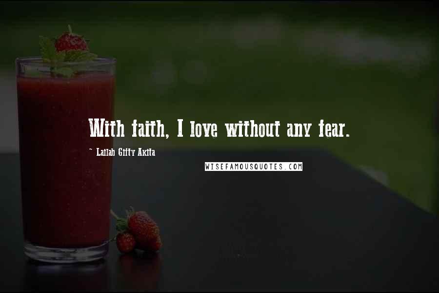 Lailah Gifty Akita Quotes: With faith, I love without any fear.