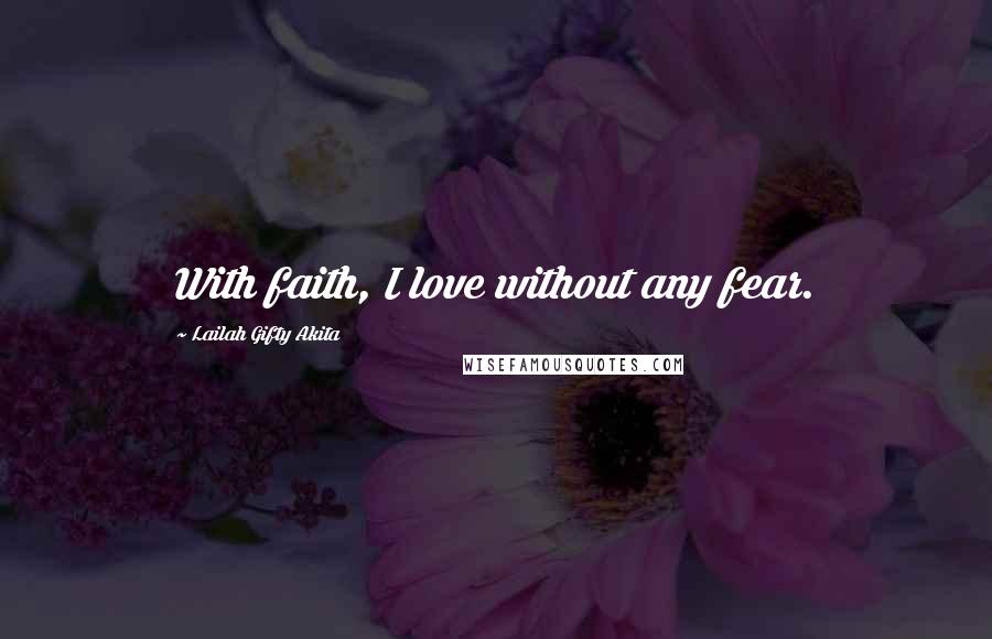 Lailah Gifty Akita Quotes: With faith, I love without any fear.