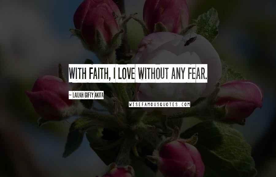 Lailah Gifty Akita Quotes: With faith, I love without any fear.