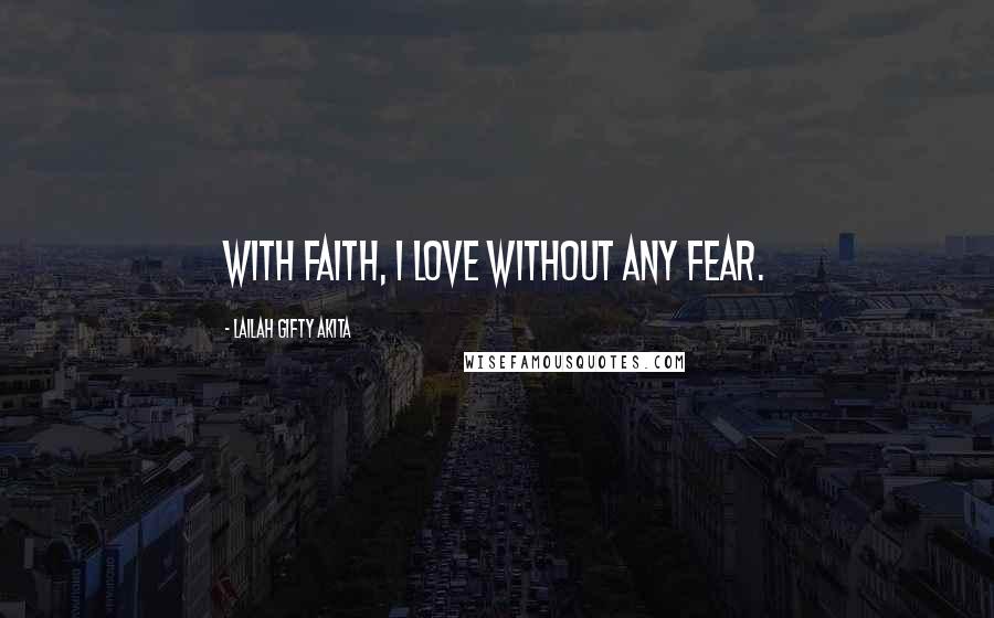 Lailah Gifty Akita Quotes: With faith, I love without any fear.