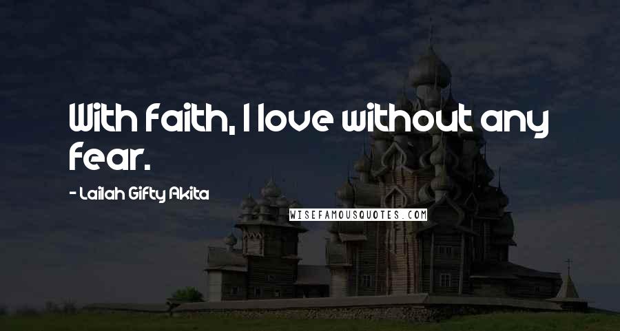 Lailah Gifty Akita Quotes: With faith, I love without any fear.